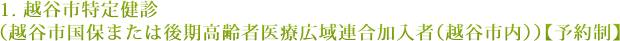 1. 越谷市特定健診 (越谷市国保または後期高齢者医療広域連合加入者(越谷市内))【予約制】